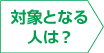 対象となる人は？