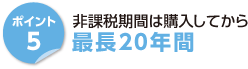 ポイント5　非課税期間は購入してから　最長20年間