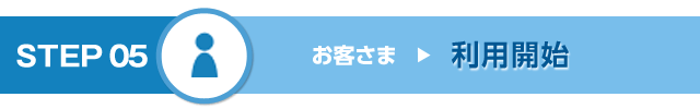 STEP 05　利用開始