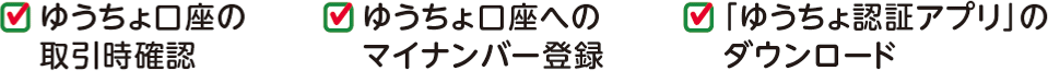 ゆうちょ口座の取引時確認 ゆうちょ口座へのマイナンバー登録 「ゆうちょ認証アプリ」のダウンロード
