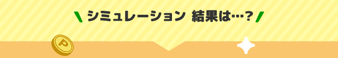 シミュレーション 結果は…？