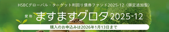 HSBCグローバル・ターゲット利回り債券ファンド2025-12（限定追加型）　 愛称：ますますグロタ2025-12 購入のお申込みは2026年1月13日まで
