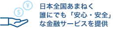 日本全国あまねく誰にでも「安心・安全」な金融サービスを提供