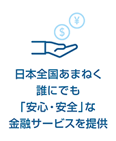 日本全国あまねく誰にでも「安心・安全」な金融サービスを提供